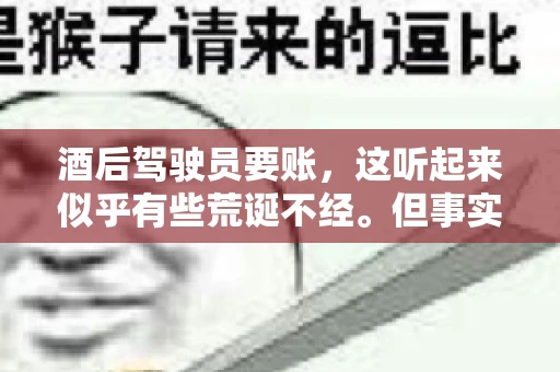 酒后驾驶员要账，这听起来似乎有些荒诞不经。但事实上，这样的案例在现实生活中并不少见。今天，我们就来聊聊这个话题，看看酒后驾驶员要账背后的故事。