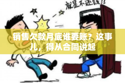 销售欠款月底谁要账？这事儿，得从合同说起