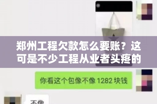 郑州工程欠款怎么要账？这可是不少工程从业者头疼的问题。今天，咱们就来聊聊这个话题，希望能给大家提供一些有用的建议。