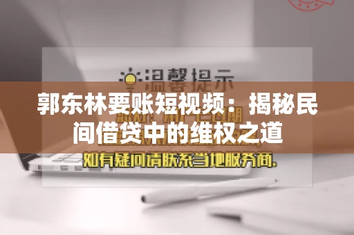 郭东林要账短视频：揭秘民间借贷中的维权之道