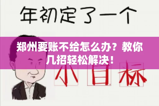 郑州要账不给怎么办？教你几招轻松解决！