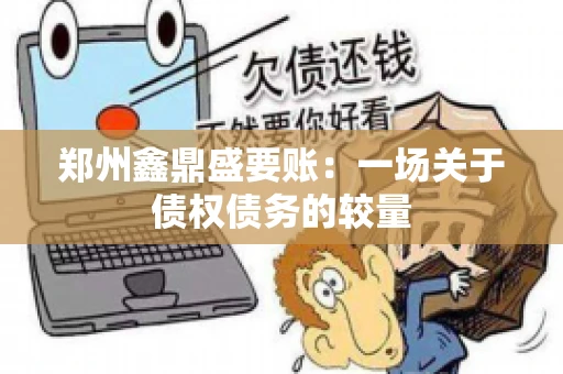 郑州鑫鼎盛要账：一场关于债权债务的较量