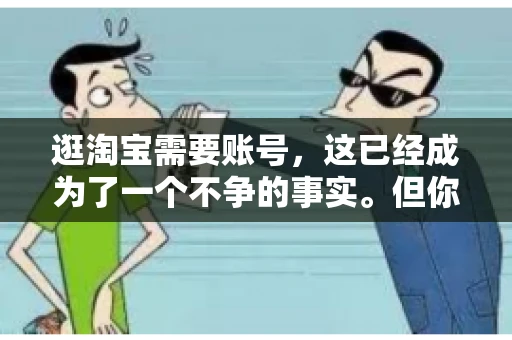 逛淘宝需要账号，这已经成为了一个不争的事实。但你知道吗，这个看似简单的账号背后，其实隐藏着许多有趣的故事和实用的知识。今天，就让我带你一起探索逛淘宝需要账号的奥秘吧。