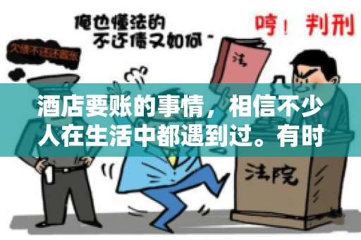 酒店要账的事情，相信不少人在生活中都遇到过。有时候，我们可能因为疏忽或者特殊情况，导致在酒店消费后忘记结账，或者酒店方面在要账时出现了一些误会。今天，我就来和大家聊聊关于酒店要账的那些事儿。