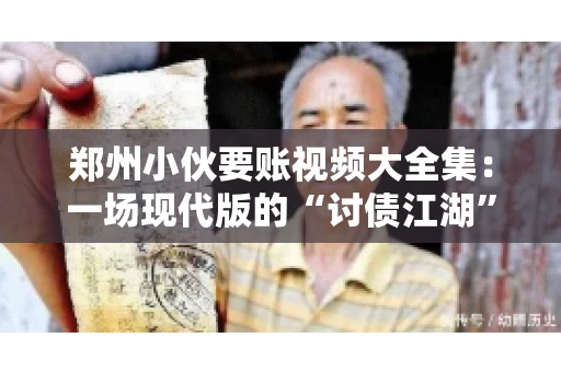 郑州小伙要账视频大全集：一场现代版的“讨债江湖”