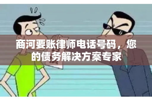 商河要账律师电话号码,您的债务解决方案专家 商河要账律师电话号码,您的债务解决方案专家