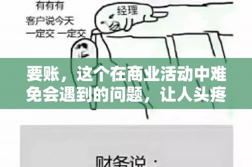 要账，这个在商业活动中难免会遇到的问题，让人头疼不已。那么，要账时需要送些什么东西呢？今天，我们就来聊聊这个话题。