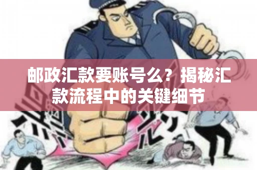 邮政汇款要账号么？揭秘汇款流程中的关键细节
