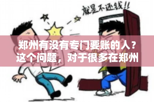 郑州有没有专门要账的人？这个问题，对于很多在郑州做生意的人来说，可能是一个常见的困扰。毕竟，应收账款的管理对于企业的运营至关重要。那么，郑州有没有专门要账的人呢？且听我慢慢道来。