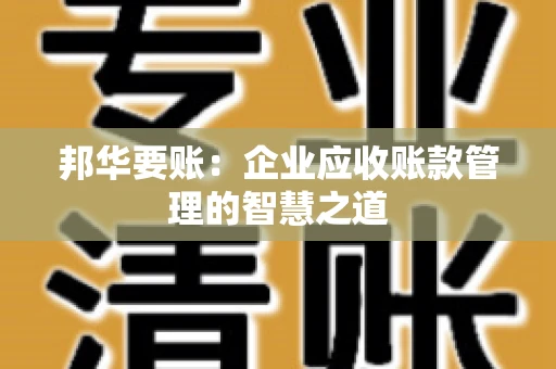 邦华要账：企业应收账款管理的智慧之道
