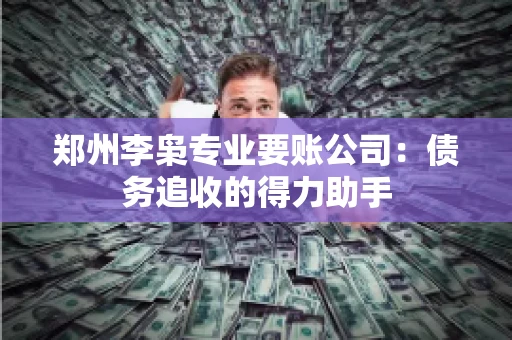 郑州李枭专业要账公司：债务追收的得力助手