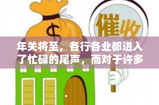 年关将至，各行各业都进入了忙碌的尾声，而对于许多企业来说，这时候也是催收账款的旺季。今天，我就来和大家聊聊“年关将至要账攻略”，希望能给大家带来一些实用的建议。