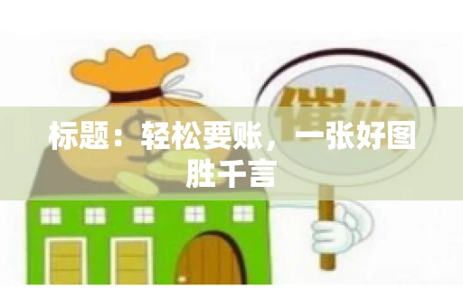 标题：轻松要账，一张好图胜千言