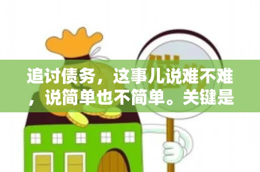追讨债务，这事儿说难不难，说简单也不简单。关键是要掌握一些门道，才能让整个追讨过程既高效又省心。今天，咱们就来聊聊追讨债务的那些注意事项。