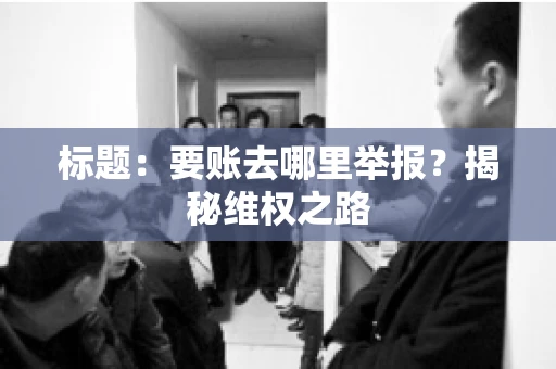 标题：要账去哪里举报？揭秘维权之路
