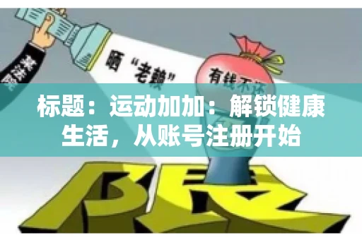 标题：运动加加：解锁健康生活，从账号注册开始