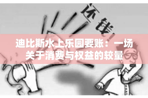迪比斯水上乐园要账：一场关于消费与权益的较量
