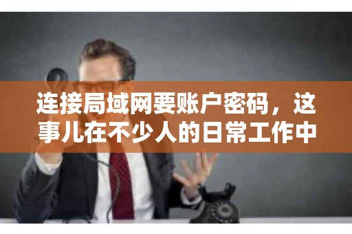 连接局域网要账户密码，这事儿在不少人的日常工作中都遇到过。今天，咱们就来聊聊这个话题，看看为什么连接局域网需要账户密码，以及如何正确处理这种情况。