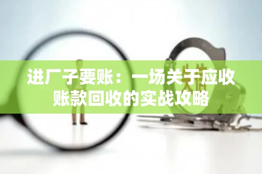 进厂子要账：一场关于应收账款回收的实战攻略