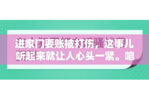 进家门要账被打伤，这事儿听起来就让人心头一紧。咱们得聊聊这个话题，毕竟涉及到人身安全和合法权益，可不是闹着玩的。话说回来，这事儿在现实生活中并不少见，今天咱们就来聊聊这个敏感又现实的问题。