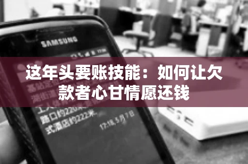 这年头要账技能：如何让欠款者心甘情愿还钱