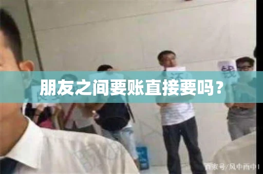 朋友之间要账直接要吗？