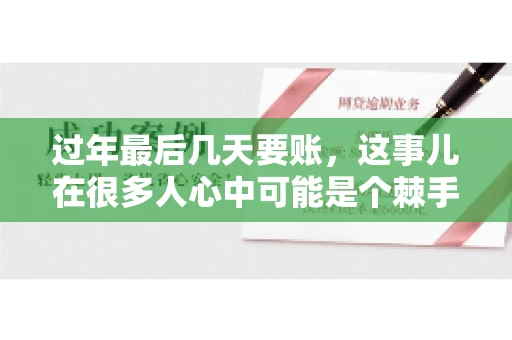 过年最后几天要账，这事儿在很多人心中可能是个棘手的问题。毕竟，春节临近，家家户户都在忙着准备团圆饭，谁也不想在这个时候被债务问题打扰。但现实是，有些账务问题不得不在这个时候解决。今天，我就来和大家聊聊这个话题，希望能给大家带来一些帮助。