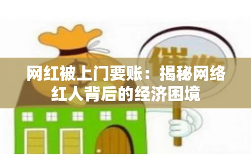 网红被上门要账：揭秘网络红人背后的经济困境