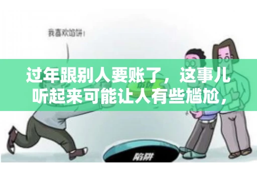 过年跟别人要账了，这事儿听起来可能让人有些尴尬，但现实生活中确实不少见。今天，咱们就来聊聊这个话题，看看过年期间要账的那些事儿。