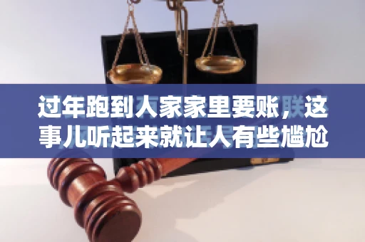 过年跑到人家家里要账，这事儿听起来就让人有些尴尬。咱们聊聊这个话题，看看在过年这个特殊时期，讨债人跑到债主家里要账，背后有哪些讲究和需要注意的地方。