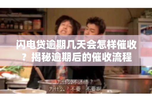 闪电贷逾期几天会怎样催收？揭秘逾期后的催收流程