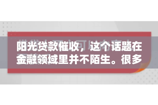 阳光贷款催收，这个话题在金融领域里并不陌生。很多人在贷款过程中，都可能遇到催收的情况。那么，阳光贷款催收是哪个公司呢？今天，我们就来聊聊这个话题。