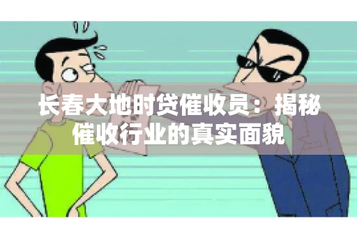 长春大地时贷催收员：揭秘催收行业的真实面貌