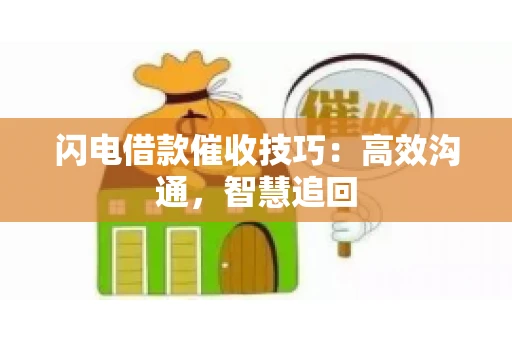 闪电借款催收技巧：高效沟通，智慧追回