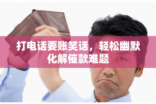 打电话要账笑话,轻松幽默化解催款难题 打电话要账笑话,轻松幽默化解催款难题