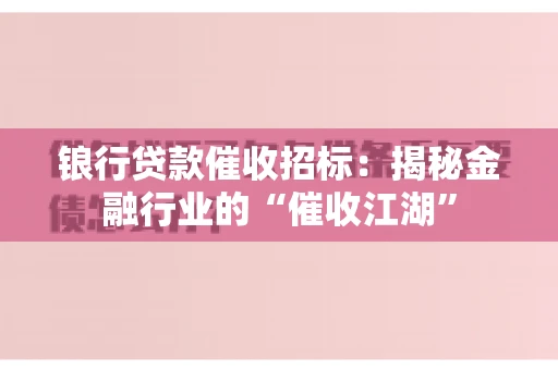 锒行贷款催收招标：揭秘金融行业的“催收江湖”
