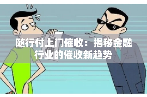 随行付上门催收：揭秘金融行业的催收新趋势