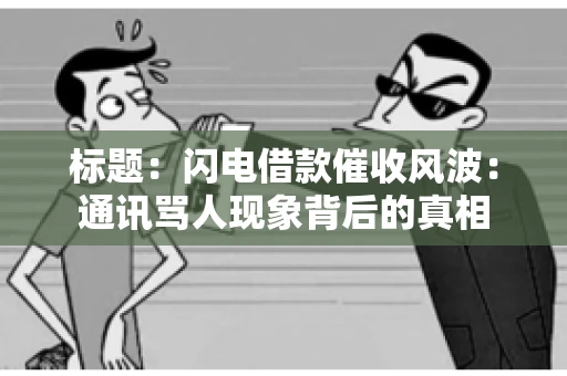 标题：闪电借款催收风波：通讯骂人现象背后的真相