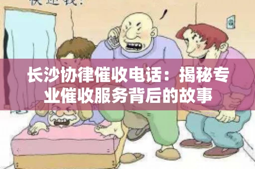 长沙协律催收电话：揭秘专业催收服务背后的故事