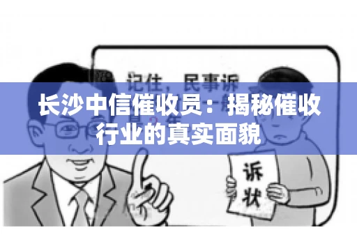 长沙中信催收员：揭秘催收行业的真实面貌