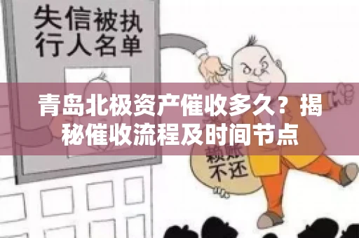 青岛北极资产催收多久？揭秘催收流程及时间节点