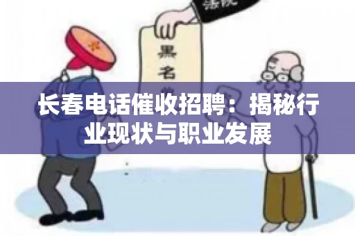 长春电话催收招聘：揭秘行业现状与职业发展