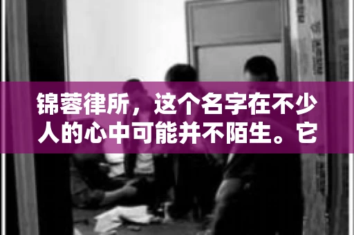 锦蓉律所，这个名字在不少人的心中可能并不陌生。它是一家专注于法律服务的机构，但很多人对于锦蓉律所的业务范围，尤其是催收业务的具体情况并不了解。那么，锦蓉律所是哪里催收呢？今天，我们就来聊聊这个话题。