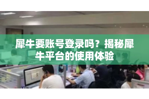 犀牛要账号登录吗？揭秘犀牛平台的使用体验