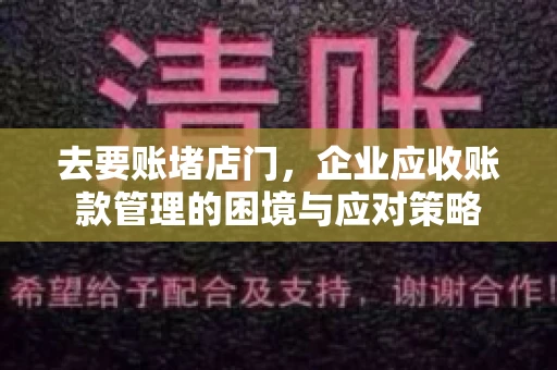 去要账堵店门，企业应收账款管理的困境与应对策略