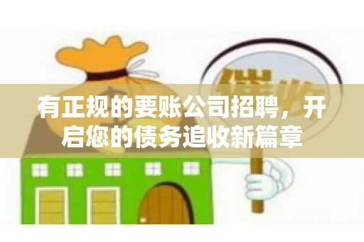 有正规的要账公司招聘，开启您的债务追收新篇章