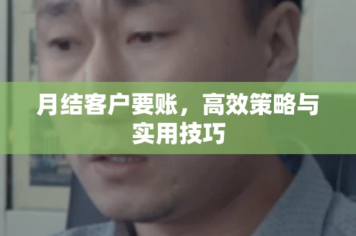 月结客户要账，高效策略与实用技巧