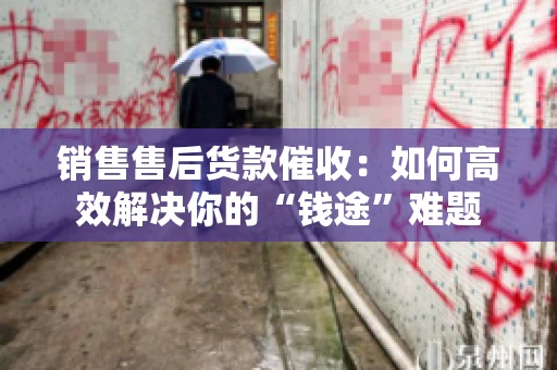 销售售后货款催收：如何高效解决你的“钱途”难题