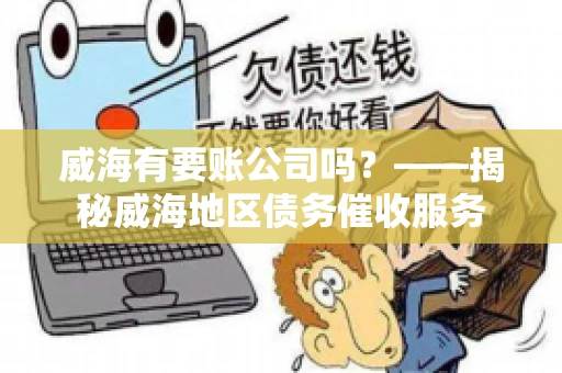 威海有要账公司吗？——揭秘威海地区债务催收服务