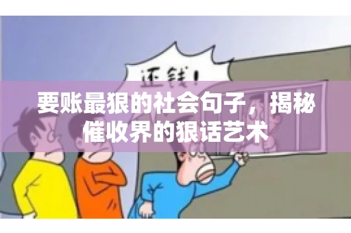 要账最狠的社会句子，揭秘催收界的狠话艺术